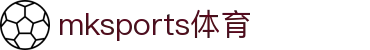 MK体育(mksports)官方网站-精彩体育赛事尽在MKSPORTS